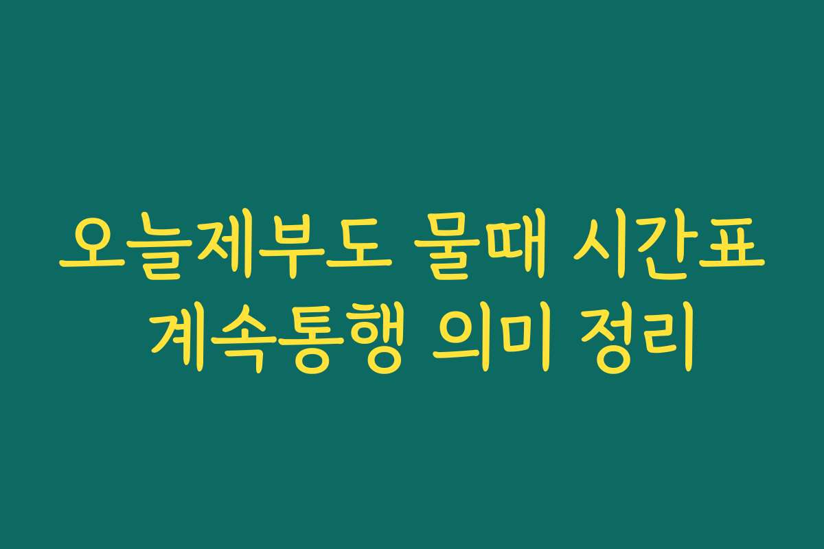 오늘제부도 물때 시간표 계속통행 의미 정리