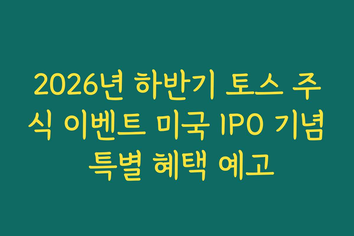 2026년 하반기 토스 주식 이벤트 미국 IPO 기념 특별 혜택 예고