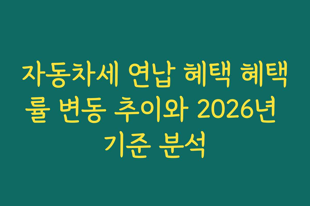 자동차세 연납 혜택 혜택률 변동 추이와 2026년 기준 분석