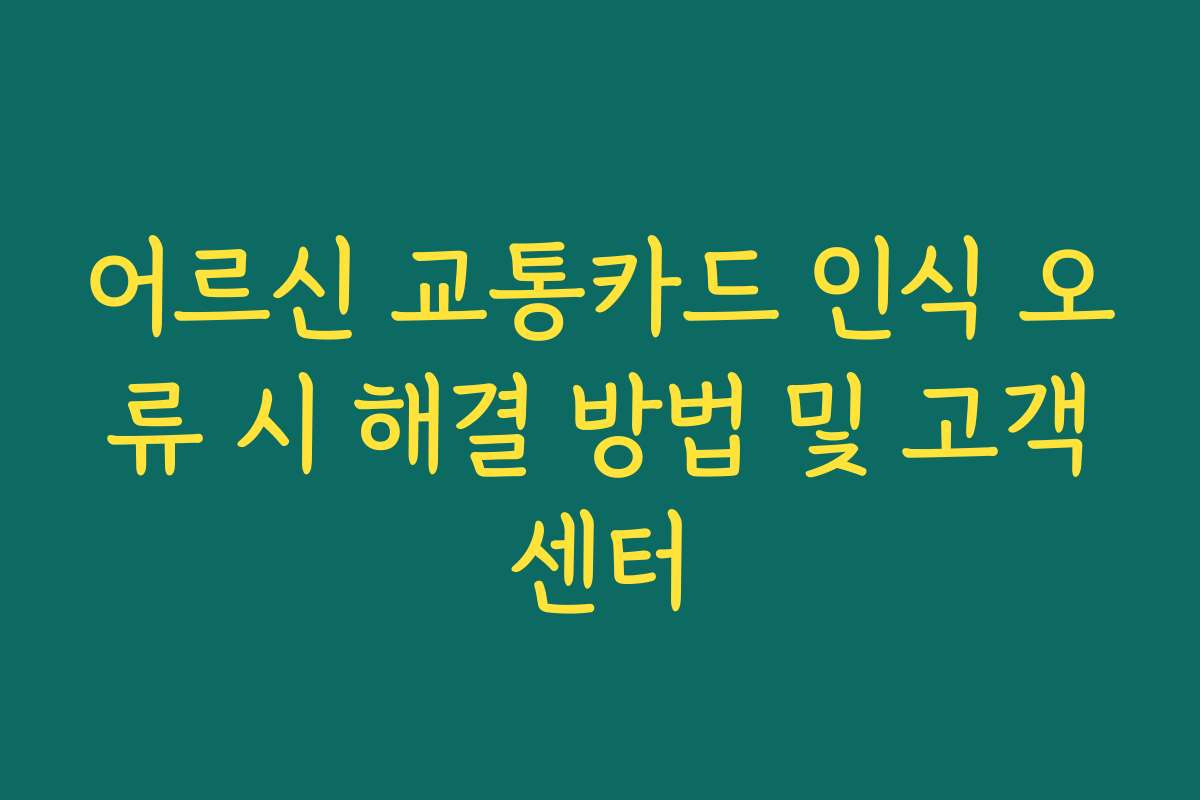어르신 교통카드 인식 오류 시 해결 방법 및 고객센터