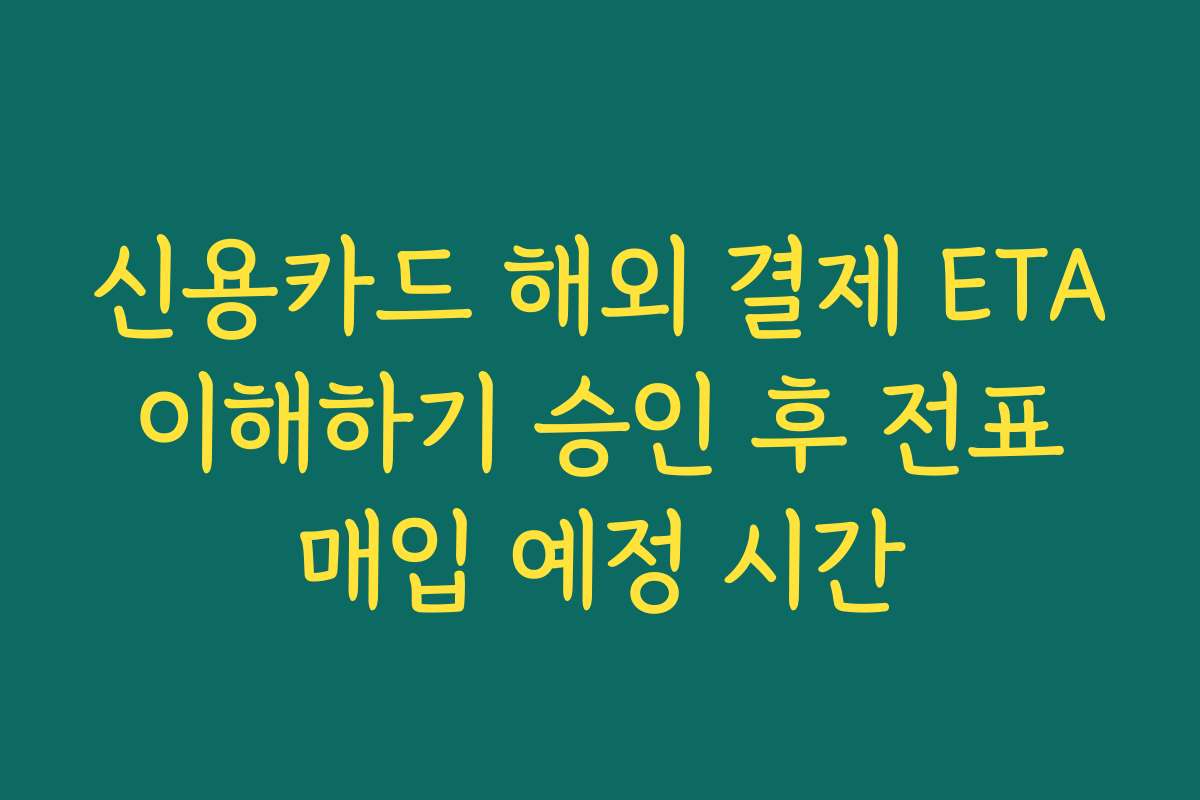 신용카드 해외 결제 ETA 이해하기 승인 후 전표 매입 예정 시간