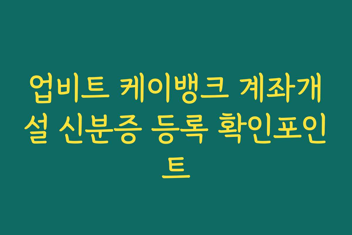 업비트 케이뱅크 계좌개설 신분증 등록 확인포인트