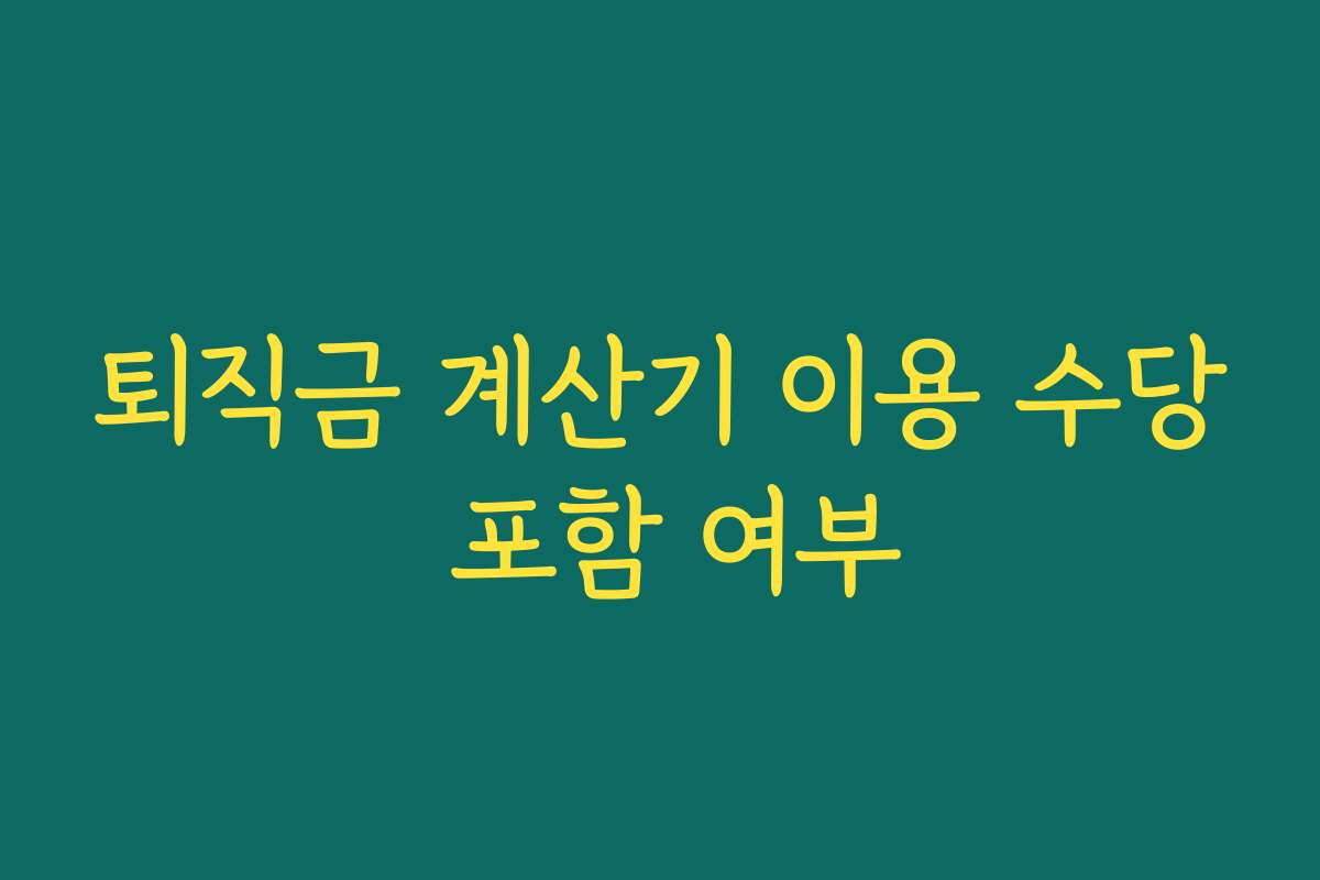 퇴직금 계산기 이용 수당 포함 여부