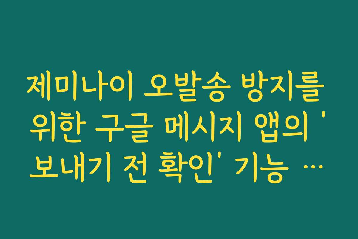 제미나이 오발송 방지를 위한 구글 메시지 앱의 ‘보내기 전 확인’ 기능 활용