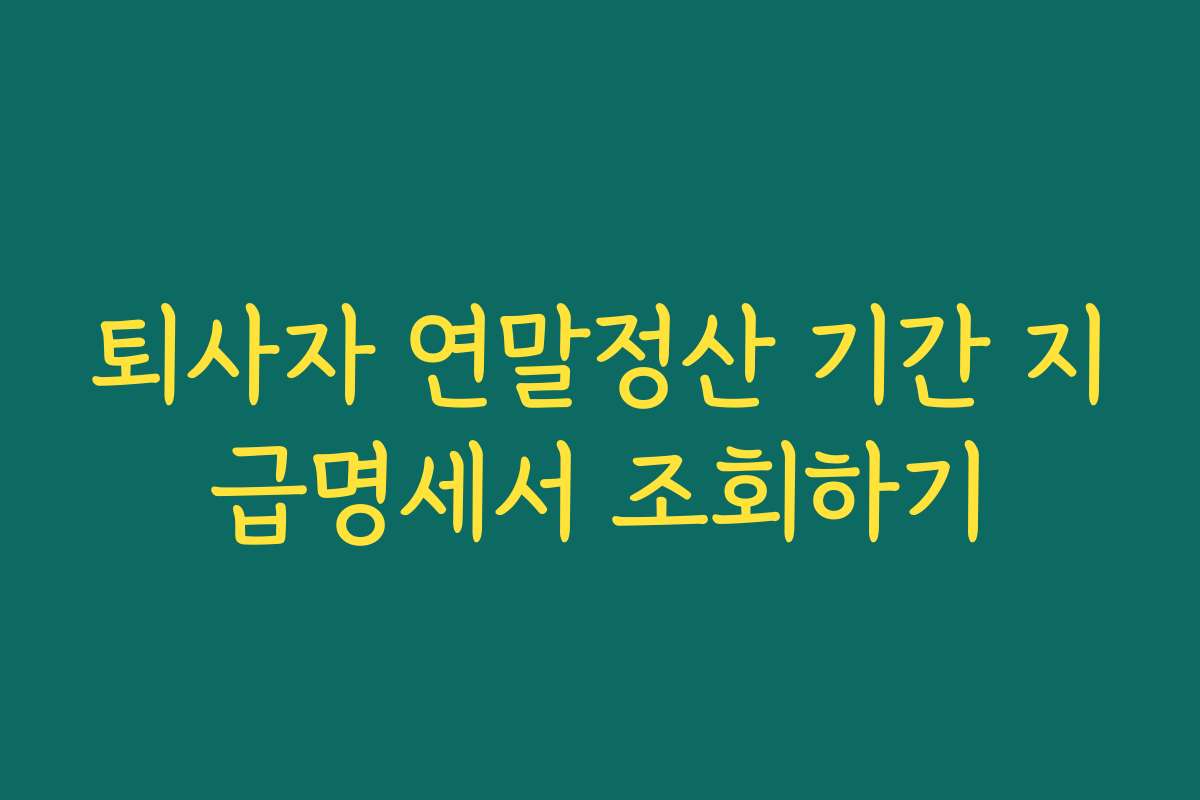 퇴사자 연말정산 기간 지급명세서 조회하기