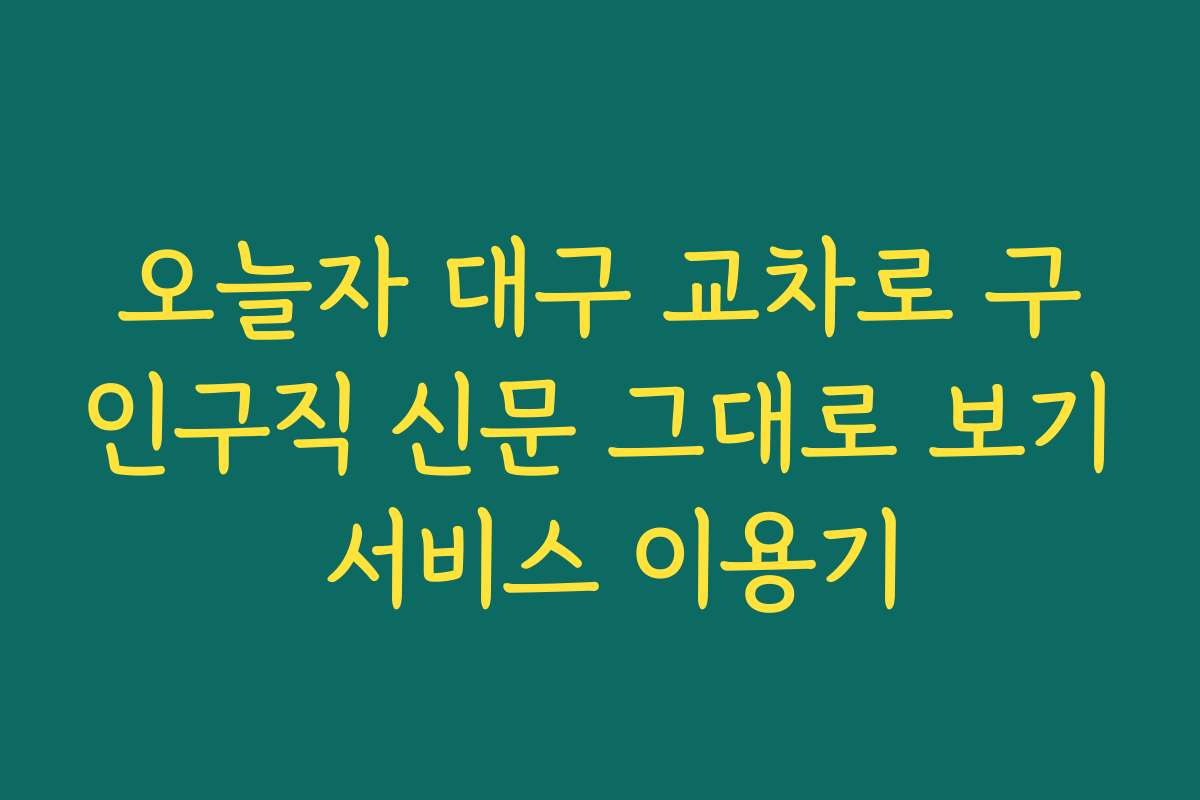 오늘자 대구 교차로 구인구직 신문 그대로 보기 서비스 이용기