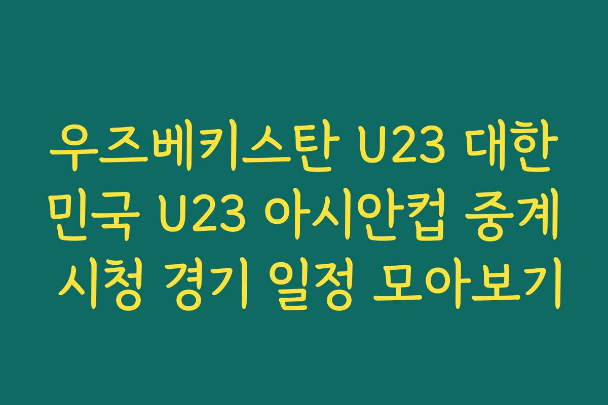우즈베키스탄 U23 대한민국 U23 아시안컵 중계 시청 경기 일정 모아보기