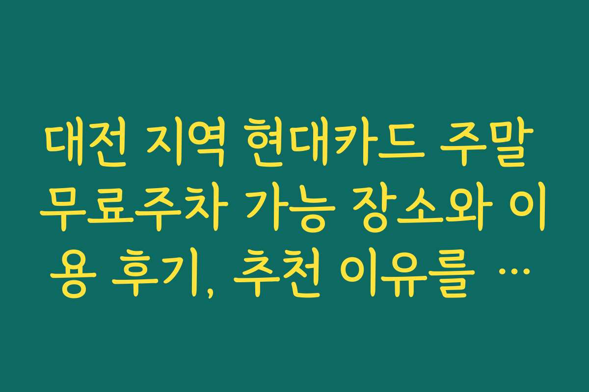대전 지역 현대카드 주말 무료주차 가능 장소와 이용 후기, 추천 이유를 정리했습니다