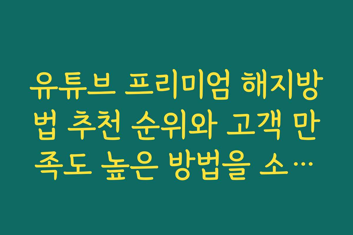 유튜브 프리미엄 해지방법 추천 순위와 고객 만족도 높은 방법을 소개합니다