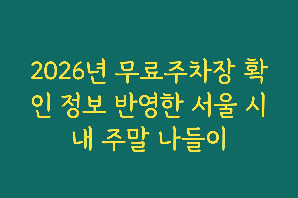 2026년 무료주차장 확인 정보 반영한 서울 시내 주말 나들이