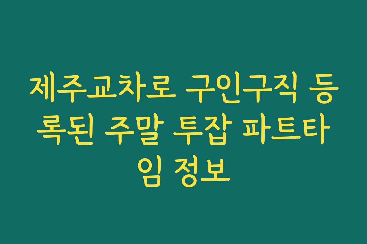 제주교차로 구인구직 등록된 주말 투잡 파트타임 정보