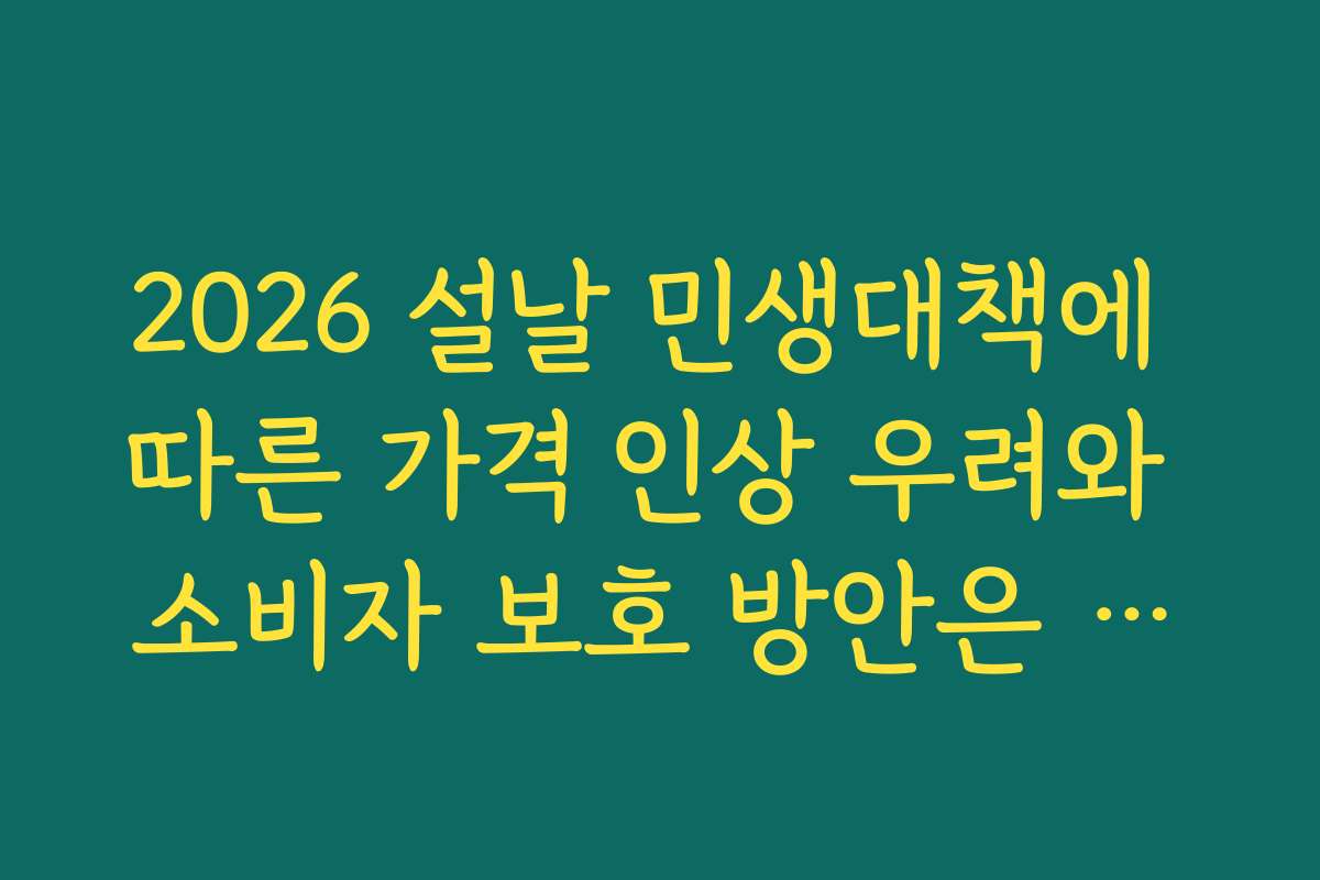2026 설날 민생대책에 따른 가격 인상 우려와 소비자 보호 방안은 어떤 것이 있나요