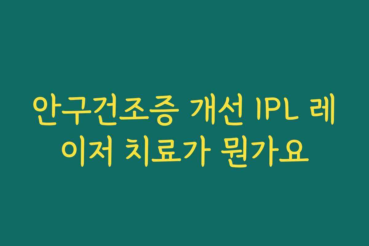 안구건조증 개선 IPL 레이저 치료가 뭔가요