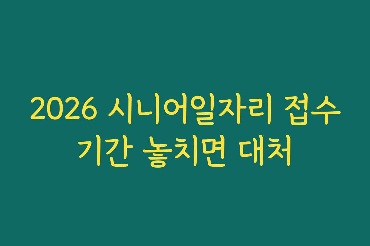 2026 시니어일자리 접수기간 놓치면 대처