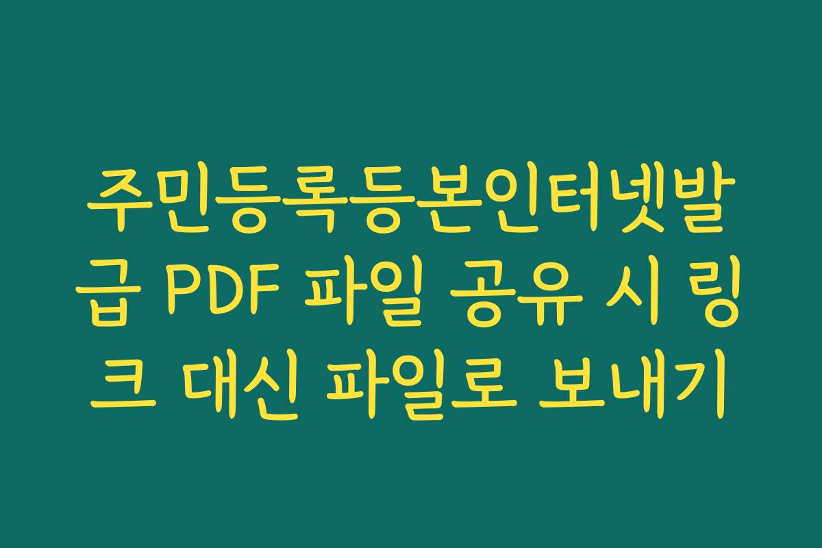 주민등록등본인터넷발급 PDF 파일 공유 시 링크 대신 파일로 보내기
