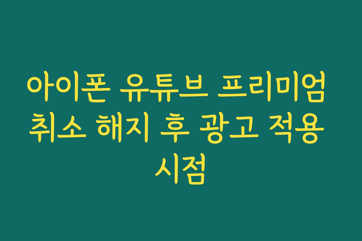 아이폰 유튜브 프리미엄 취소 해지 후 광고 적용 시점