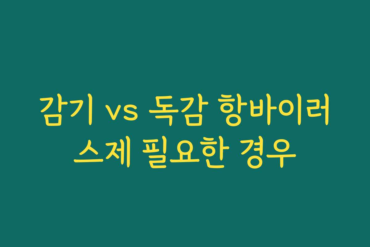 감기 vs 독감 항바이러스제 필요한 경우