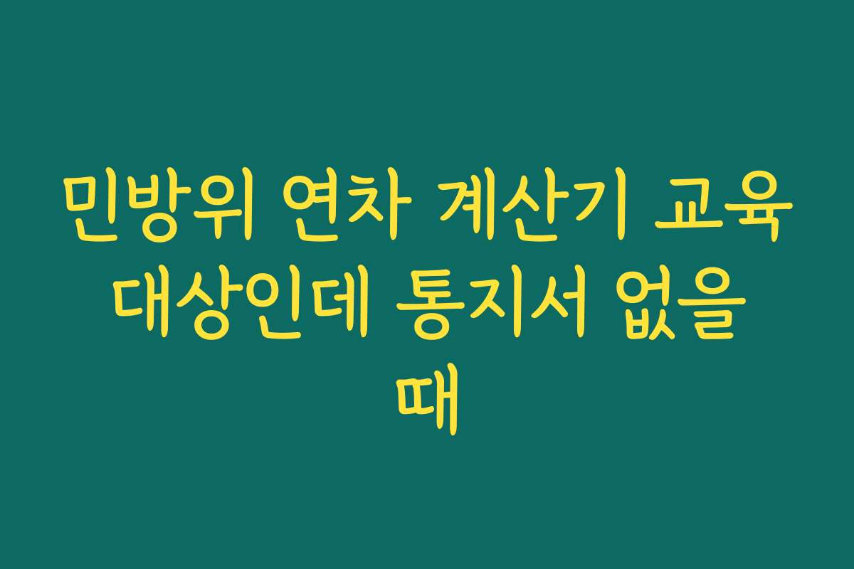 민방위 연차 계산기 교육 대상인데 통지서 없을 때