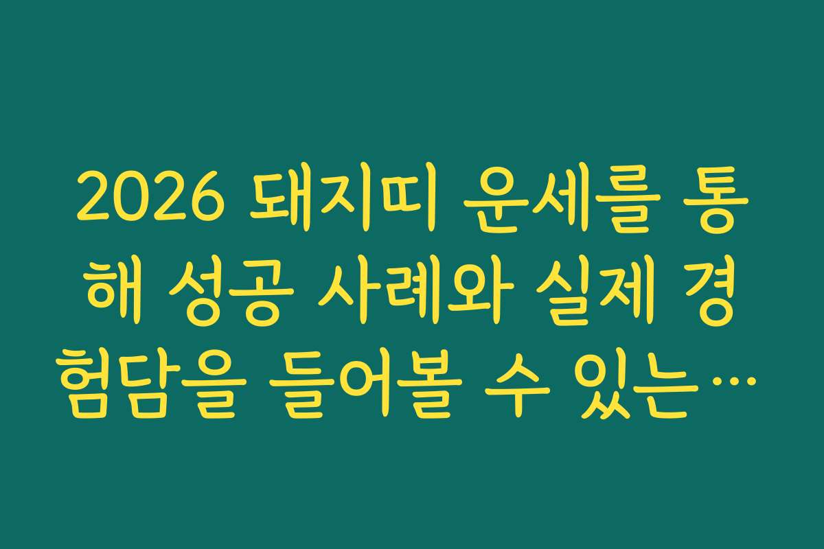 2026 돼지띠 운세를 통해 성공 사례와 실제 경험담을 들어볼 수 있는 곳은 어디일까