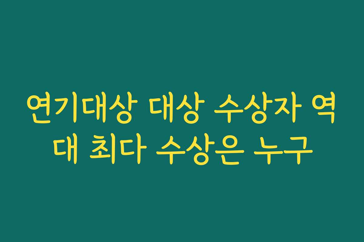 연기대상 대상 수상자 역대 최다 수상은 누구