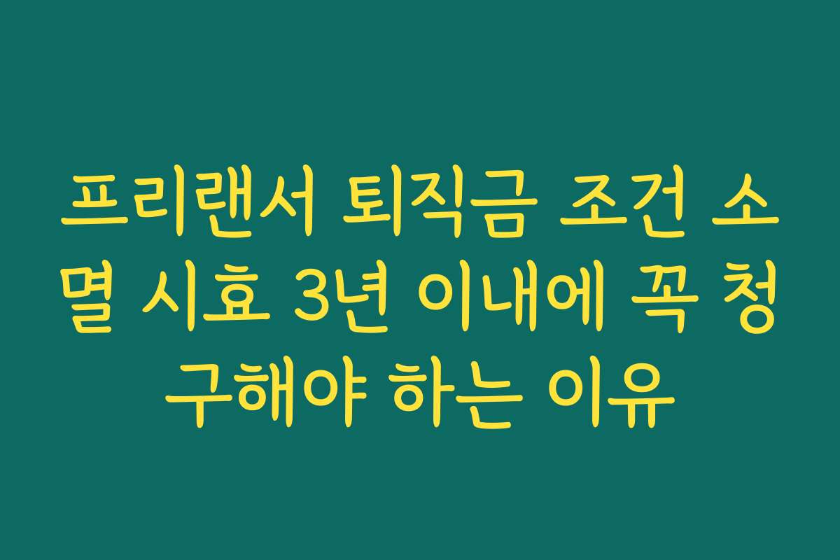 프리랜서 퇴직금 조건 소멸 시효 3년 이내에 꼭 청구해야 하는 이유