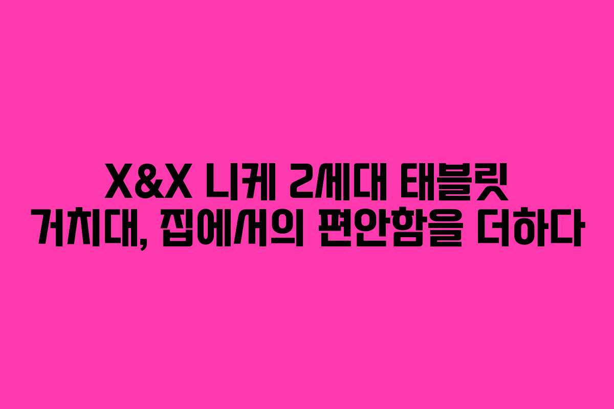 X&X 니케 2세대 태블릿 거치대, 집에서의 편안함을 더하다