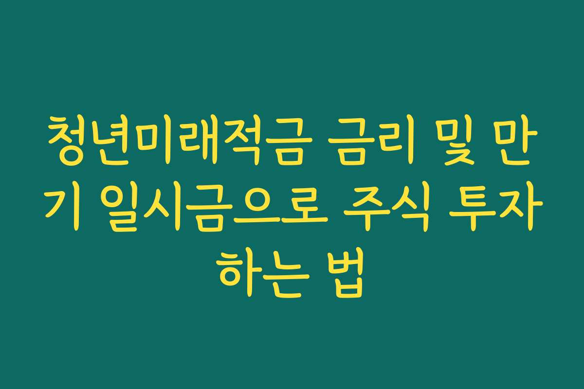 청년미래적금 금리 및 만기 일시금으로 주식 투자하는 법