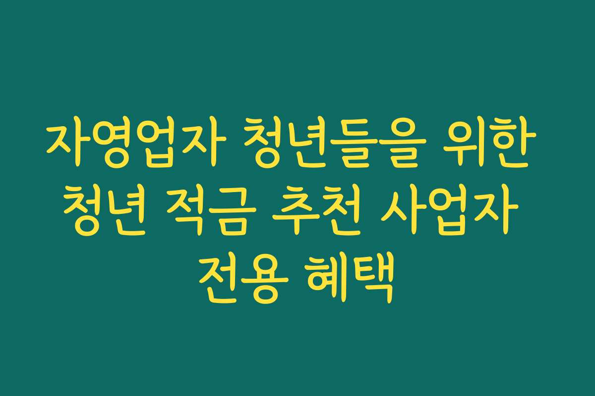 자영업자 청년들을 위한 청년 적금 추천 사업자 전용 혜택