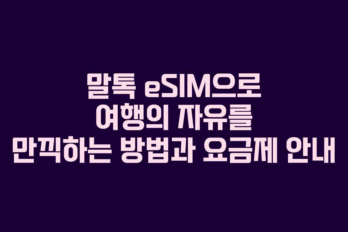말톡 eSIM으로 여행의 자유를 만끽하는 방법과 요금제 안내
