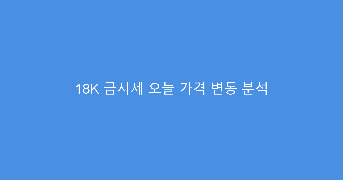 18K 금시세 오늘 가격 변동 분석