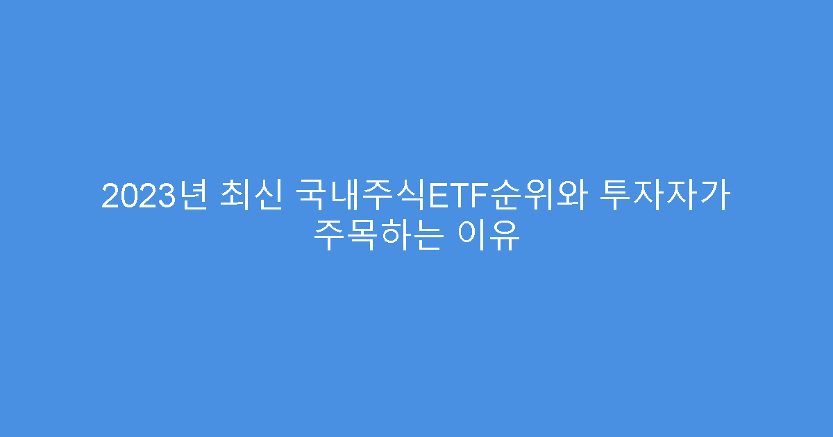 2023년 최신 국내주식ETF순위와 투자자가 주목하는 이유