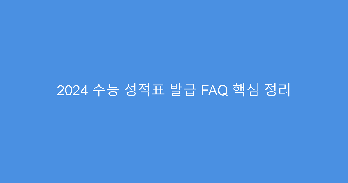 2024 수능 성적표 발급 FAQ 핵심 정리