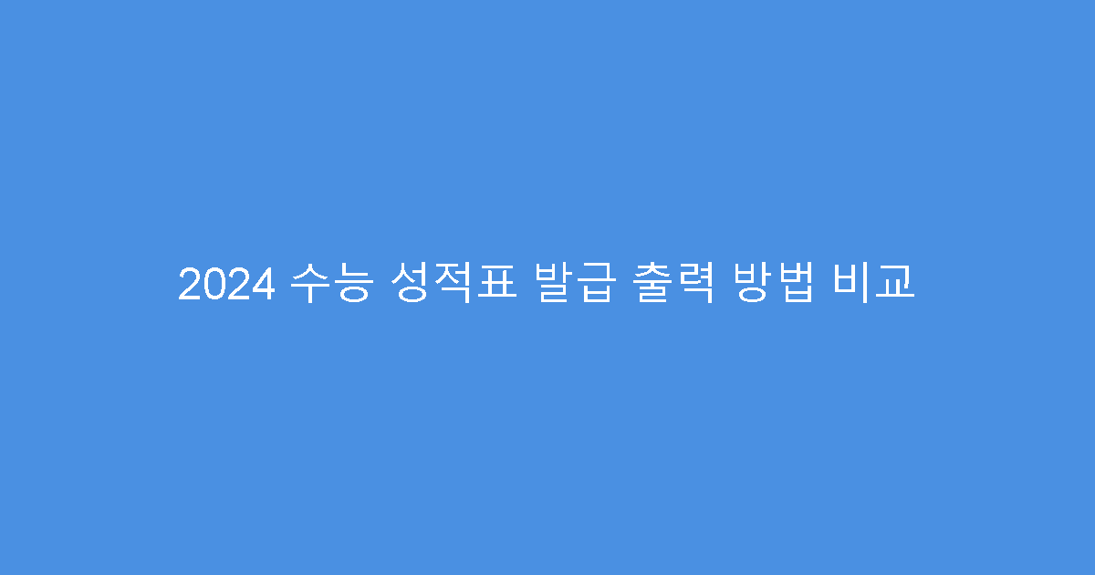 2024 수능 성적표 발급 출력 방법 비교