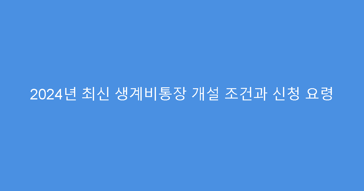 2024년 최신 생계비통장 개설 조건과 신청 요령