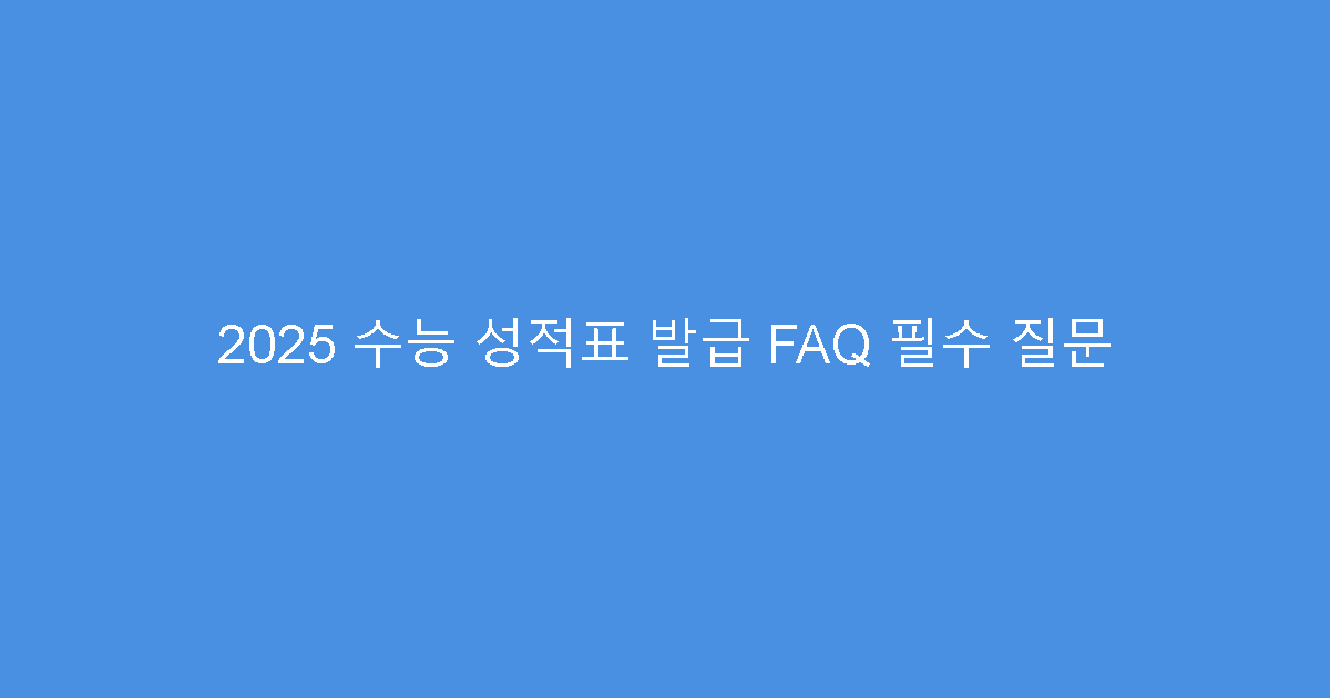 2025 수능 성적표 발급 FAQ 필수 질문