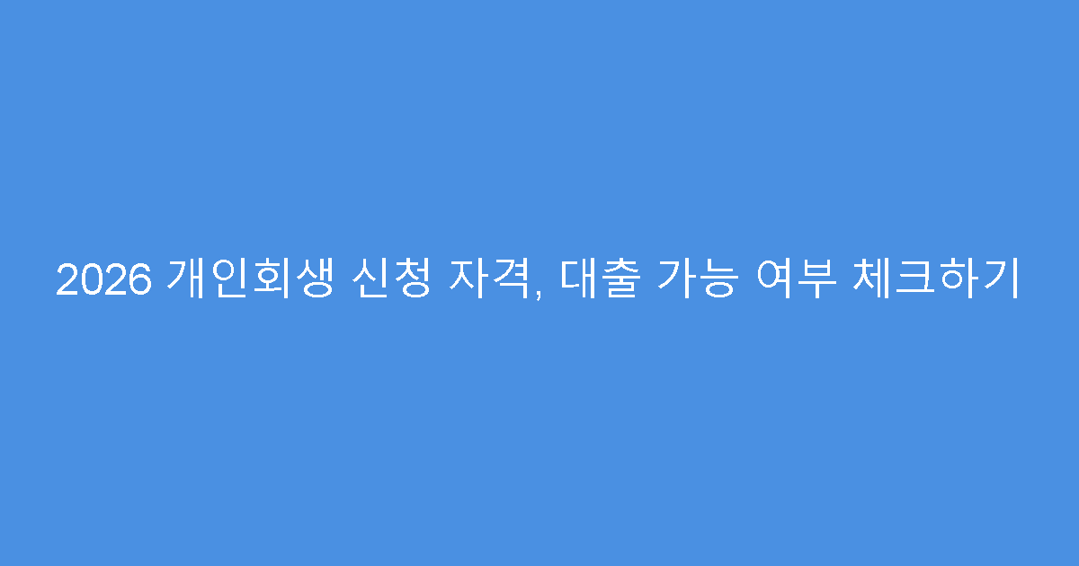 2026 개인회생 신청 자격, 대출 가능 여부 체크하기
