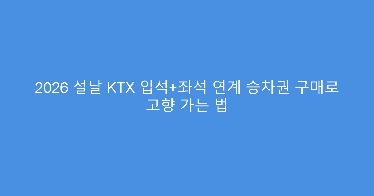 2026 설날 KTX 입석+좌석 연계 승차권 구매로 고향 가는 법