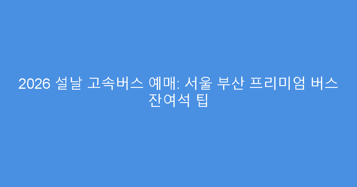 2026 설날 고속버스 예매: 서울 부산 프리미엄 버스 잔여석 팁