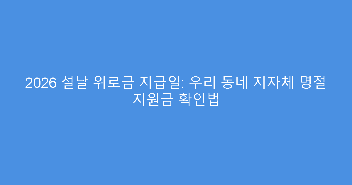2026 설날 위로금 지급일: 우리 동네 지자체 명절 지원금 확인법