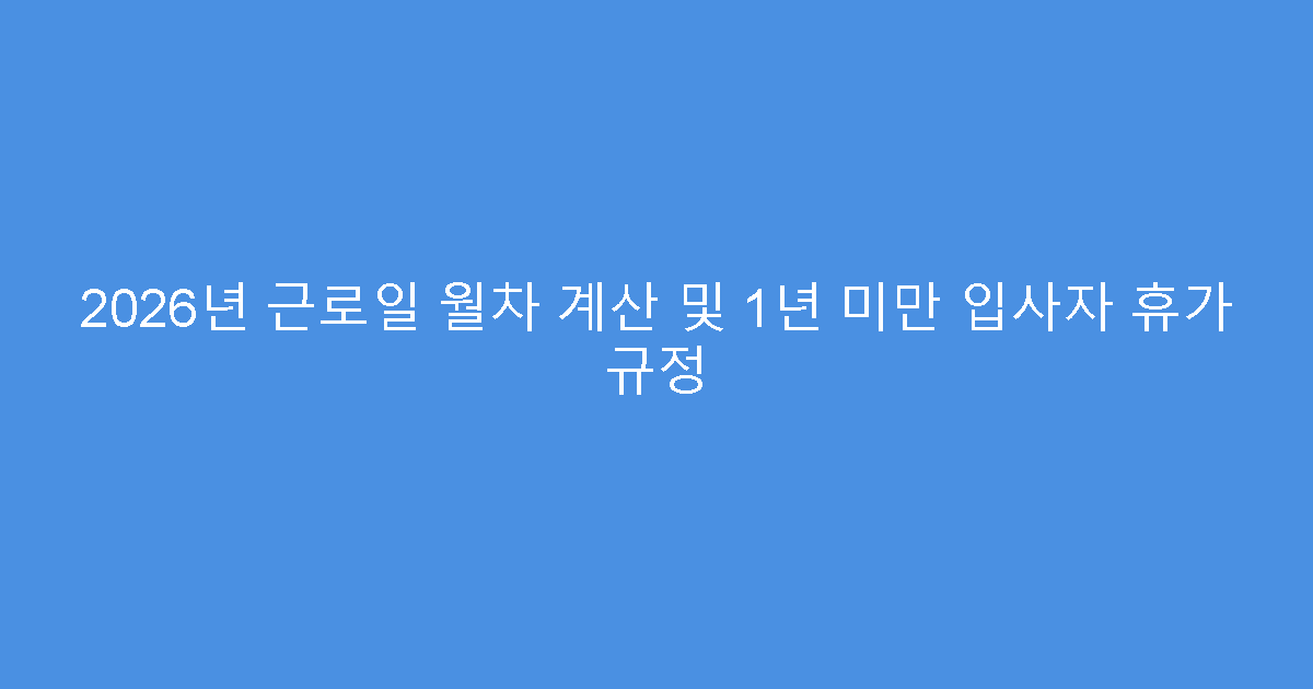 2026년 근로일 월차 계산 및 1년 미만 입사자 휴가 규정