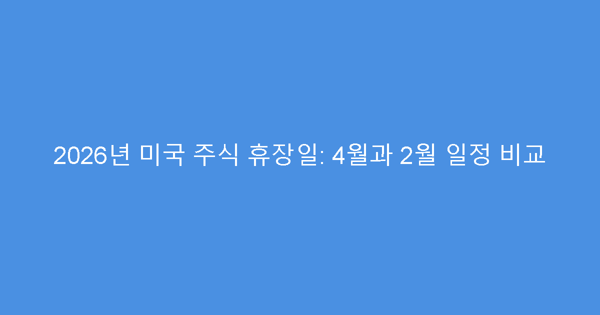 2026년 미국 주식 휴장일: 4월과 2월 일정 비교