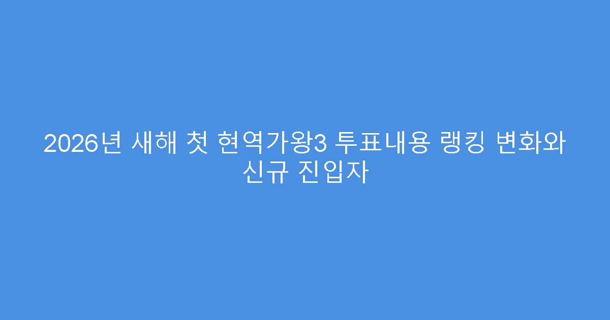 2026년 새해 첫 현역가왕3 투표내용 랭킹 변화와 신규 진입자