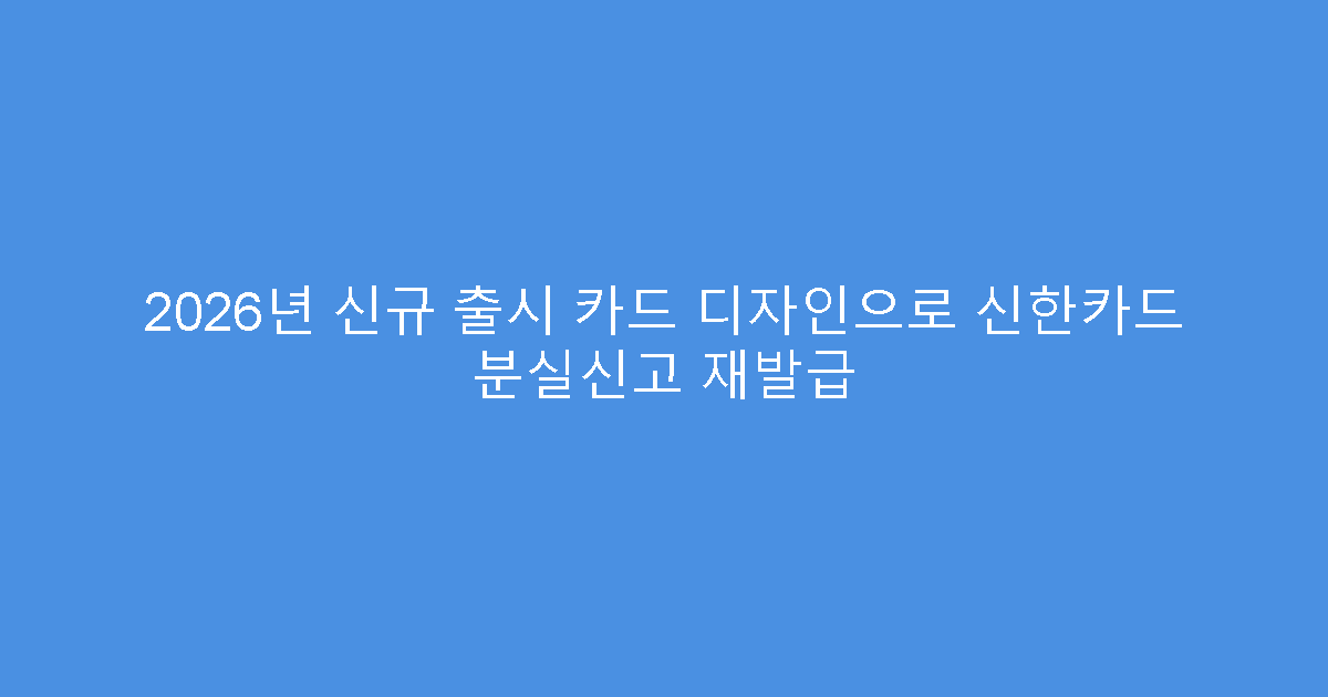 2026년 신규 출시 카드 디자인으로 신한카드 분실신고 재발급