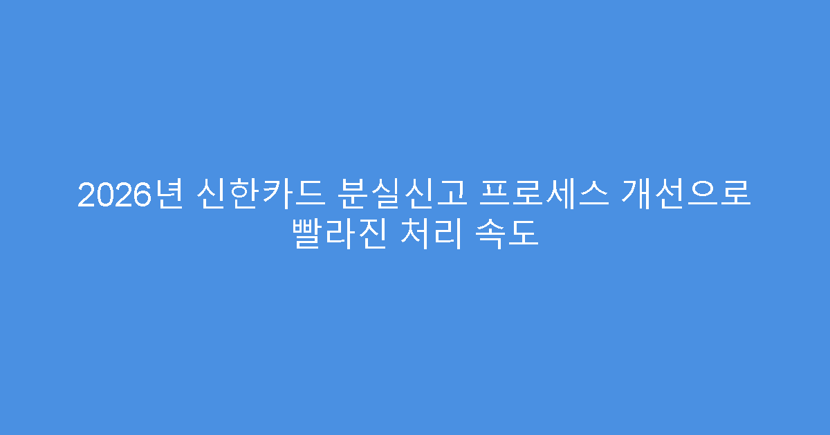 2026년 신한카드 분실신고 프로세스 개선으로 빨라진 처리 속도