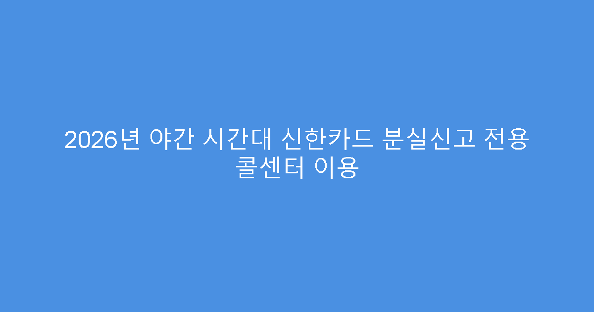 2026년 야간 시간대 신한카드 분실신고 전용 콜센터 이용