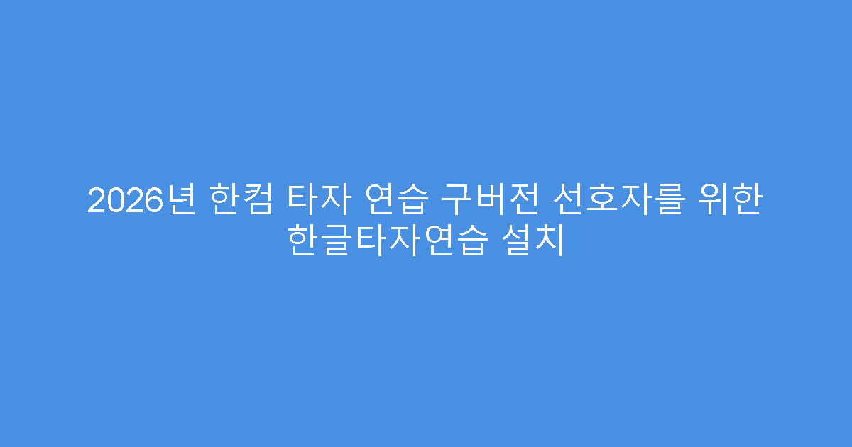 2026년 한컴 타자 연습 구버전 선호자를 위한 한글타자연습 설치
