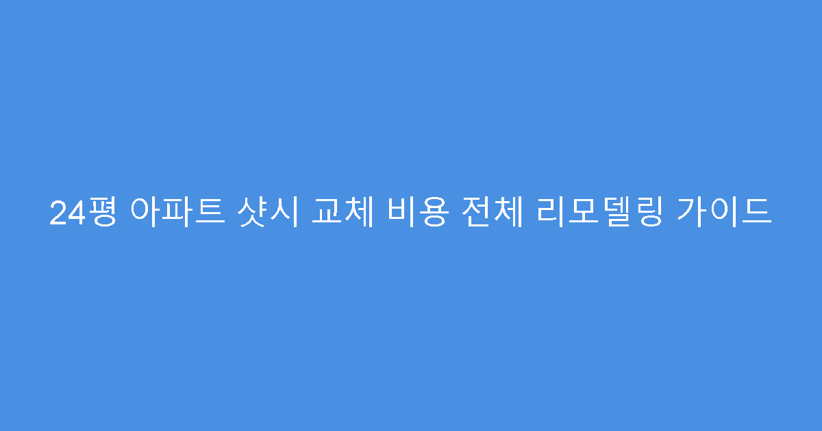 24평 아파트 샷시 교체 비용 전체 리모델링 가이드