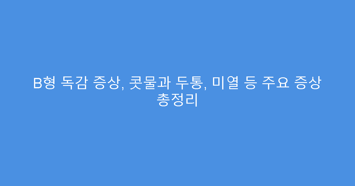 B형 독감 증상, 콧물과 두통, 미열 등 주요 증상 총정리