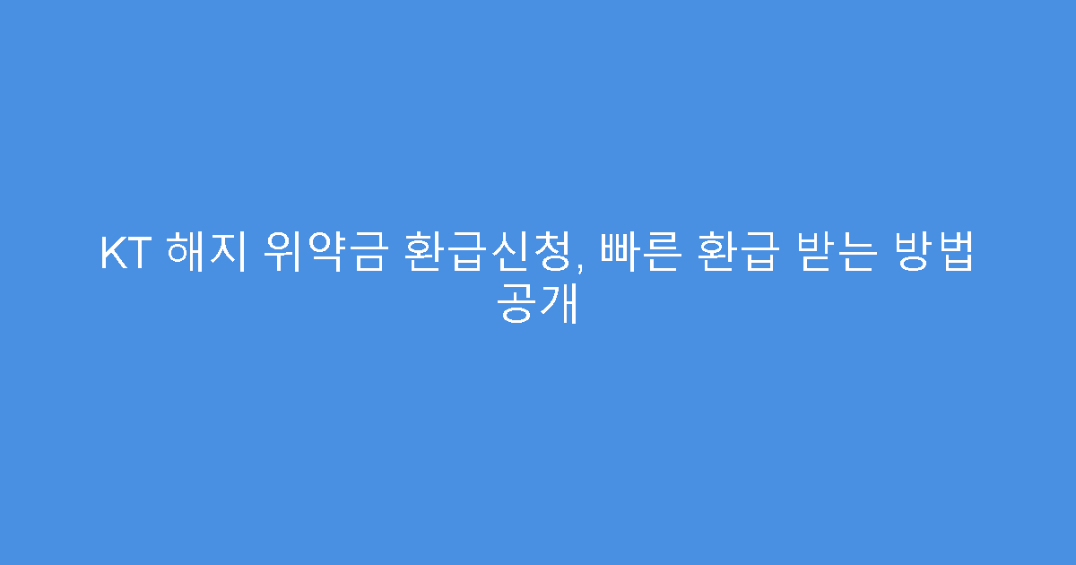 KT 해지 위약금 환급신청, 빠른 환급 받는 방법 공개