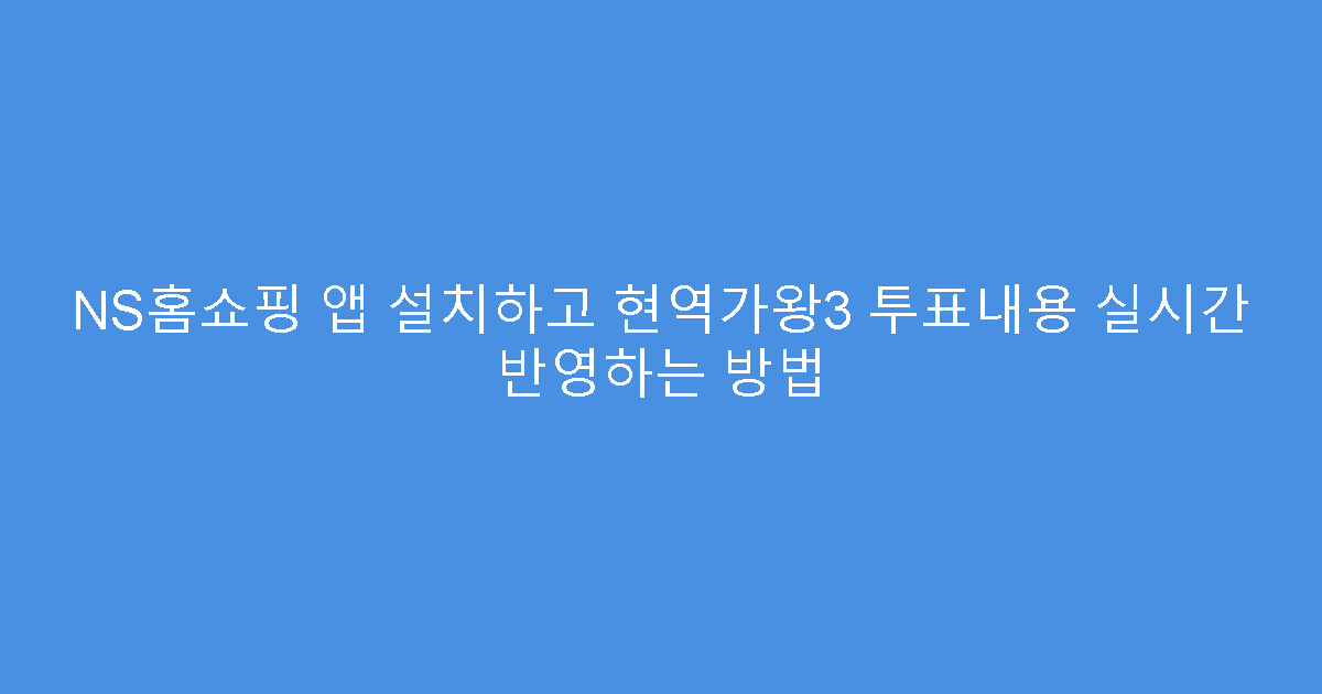 NS홈쇼핑 앱 설치하고 현역가왕3 투표내용 실시간 반영하는 방법